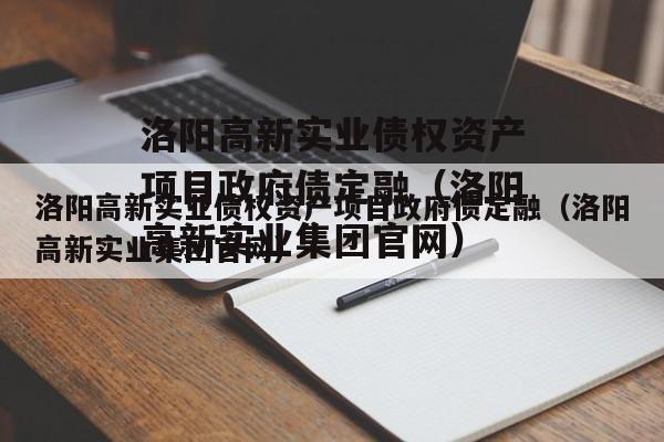 洛阳高新实业债权资产项目政府债定融（洛阳高新实业集团官网）