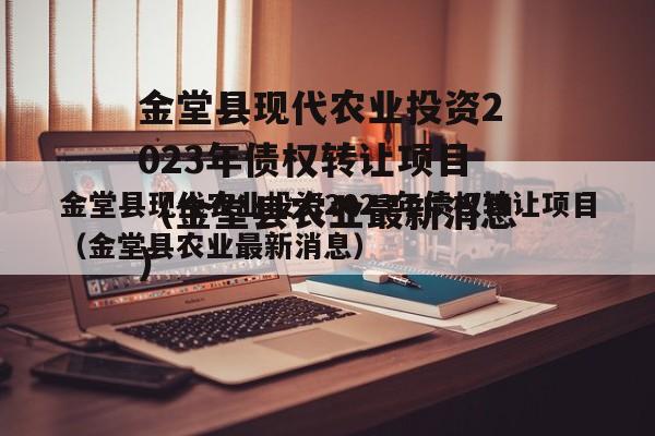 金堂县现代农业投资2023年债权转让项目（金堂县农业最新消息）