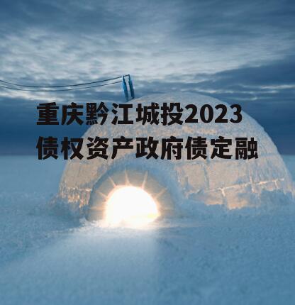 重庆黔江城投2023债权资产政府债定融