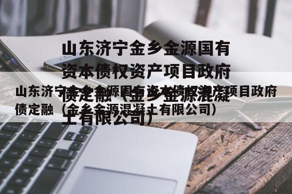 山东济宁金乡金源国有资本债权资产项目政府债定融（金乡金源混凝土有限公司）