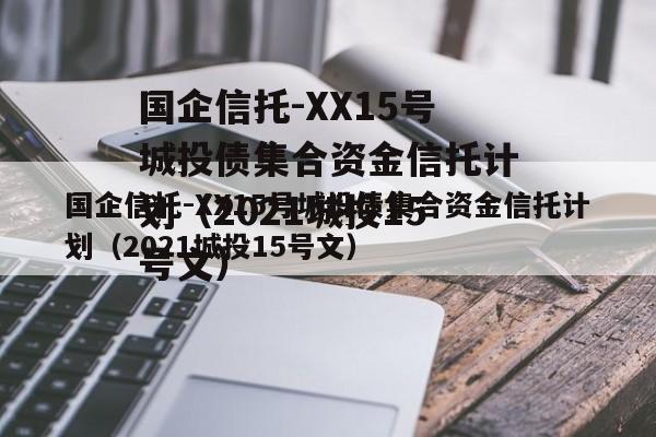 国企信托-XX15号城投债集合资金信托计划（2021城投15号文）