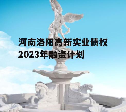 河南洛阳高新实业债权2023年融资计划