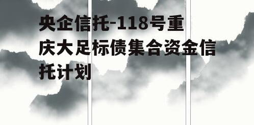 央企信托-118号重庆大足标债集合资金信托计划