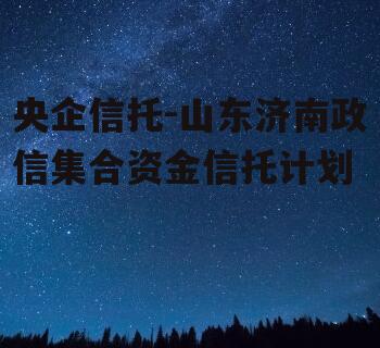 央企信托-山东济南政信集合资金信托计划