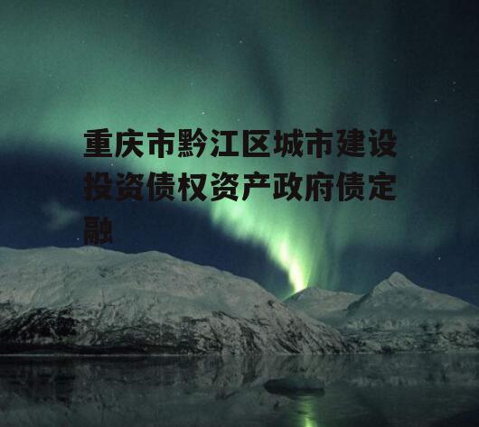 重庆市黔江区城市建设投资债权资产政府债定融
