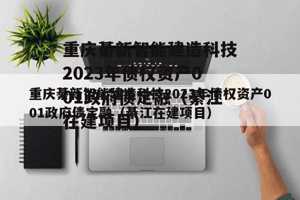 重庆綦新智能建造科技2023年债权资产001政府债定融（綦江在建项目）