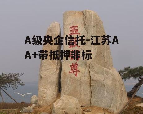 A级央企信托-江苏AA+带抵押非标