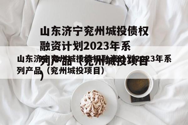 山东济宁兖州城投债权融资计划2023年系列产品（兖州城投项目）