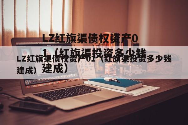 LZ红旗渠债权资产01（红旗渠投资多少钱建成）