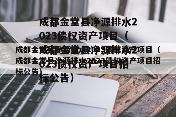 成都金堂县净源排水2023债权资产项目（成都金堂县净源排水2023债权资产项目招标公告）