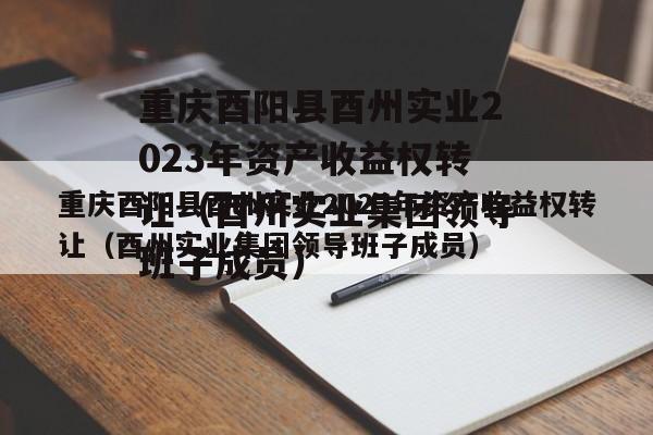 重庆酉阳县酉州实业2023年资产收益权转让（酉州实业集团领导班子成员）