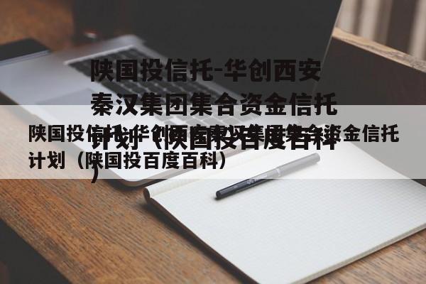 陕国投信托-华创西安秦汉集团集合资金信托计划（陕国投百度百科）