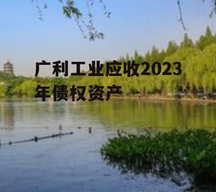 广利工业应收2023年债权资产