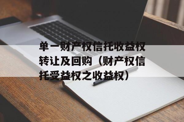 单一财产权信托收益权转让及回购（财产权信托受益权之收益权）