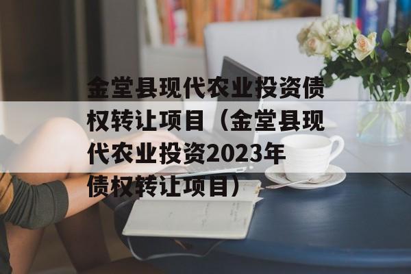 金堂县现代农业投资债权转让项目（金堂县现代农业投资2023年债权转让项目）