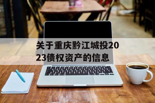 关于重庆黔江城投2023债权资产的信息