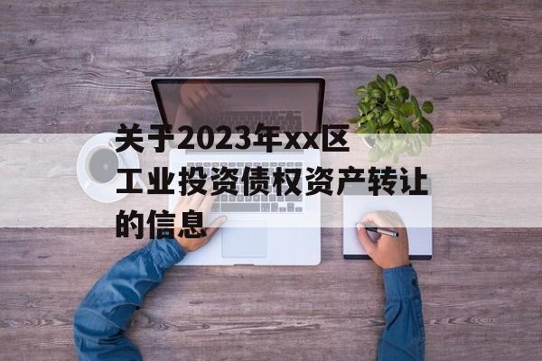 关于2023年xx区工业投资债权资产转让的信息