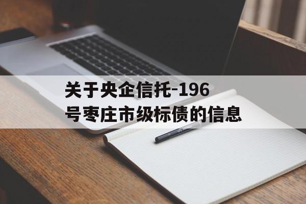 关于央企信托-196号枣庄市级标债的信息