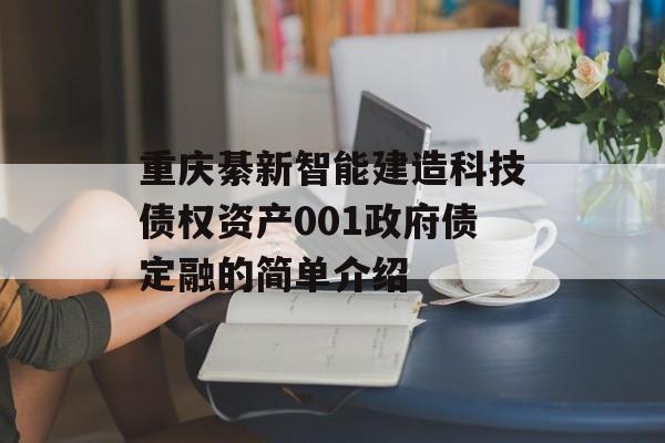 重庆綦新智能建造科技债权资产001政府债定融的简单介绍