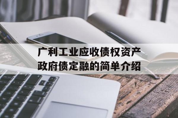 广利工业应收债权资产政府债定融的简单介绍