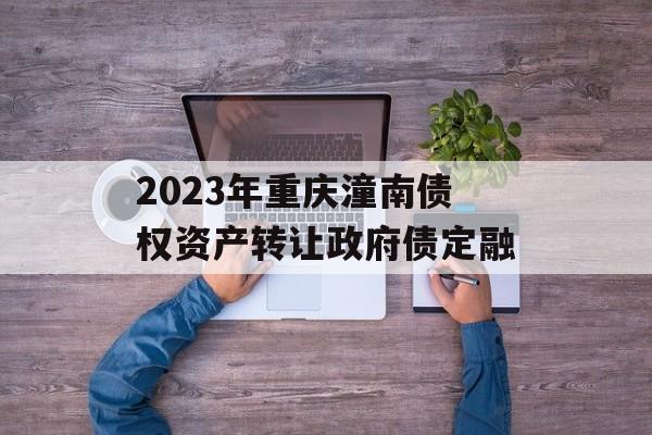 2023年重庆潼南债权资产转让政府债定融