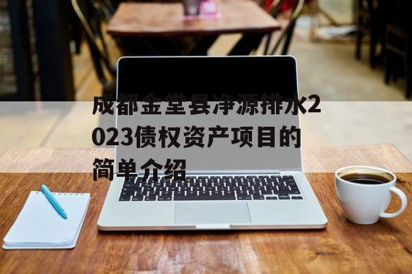 成都金堂县净源排水2023债权资产项目的简单介绍