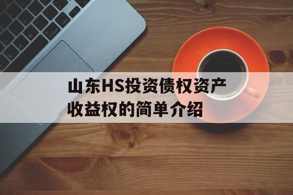 山东HS投资债权资产收益权的简单介绍