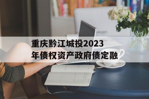 重庆黔江城投2023年债权资产政府债定融