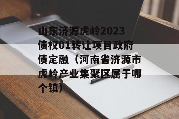 山东济源虎岭2023债权01转让项目政府债定融（河南省济源市虎岭产业集聚区属于哪个镇）