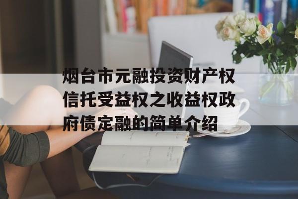 烟台市元融投资财产权信托受益权之收益权政府债定融的简单介绍