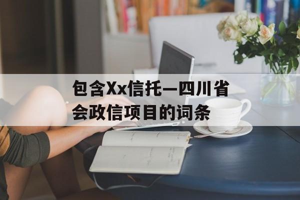 包含Xx信托—四川省会政信项目的词条