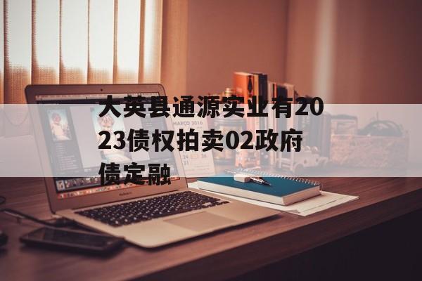 大英县通源实业有2023债权拍卖02政府债定融