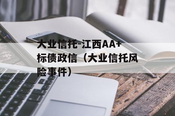 大业信托-江西AA+标债政信（大业信托风险事件）