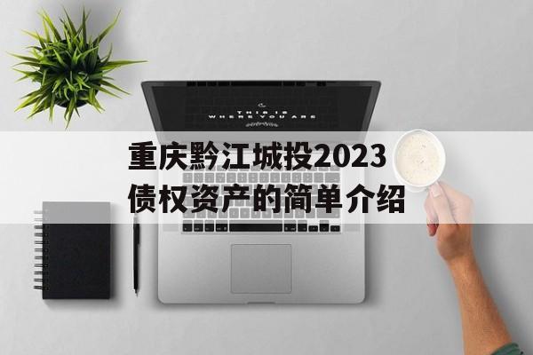 重庆黔江城投2023债权资产的简单介绍