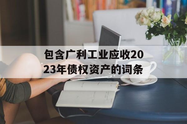 包含广利工业应收2023年债权资产的词条