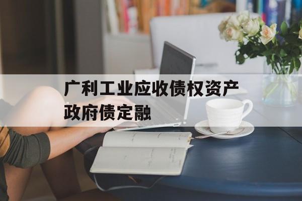 广利工业应收债权资产政府债定融