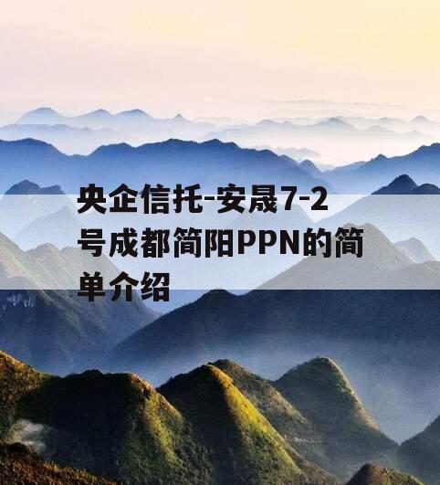 央企信托-安晟7-2号成都简阳PPN的简单介绍