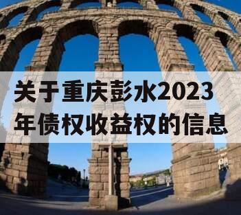 关于重庆彭水2023年债权收益权的信息