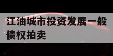 江油城市投资发展一般债权拍卖