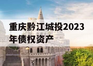 重庆黔江城投2023年债权资产