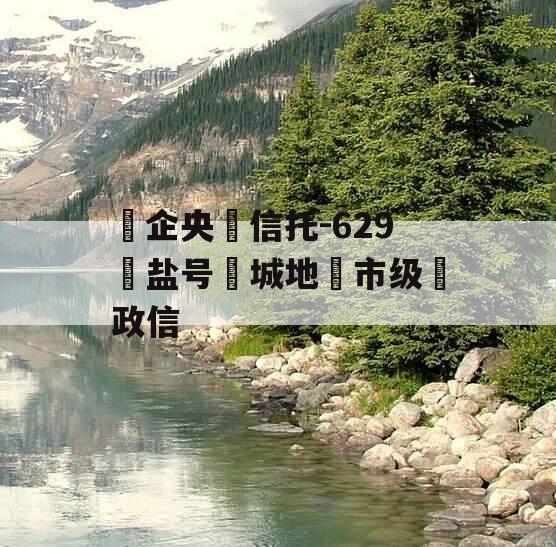 ‮企央‬信托-629‮盐号‬城地‮市级‬政信