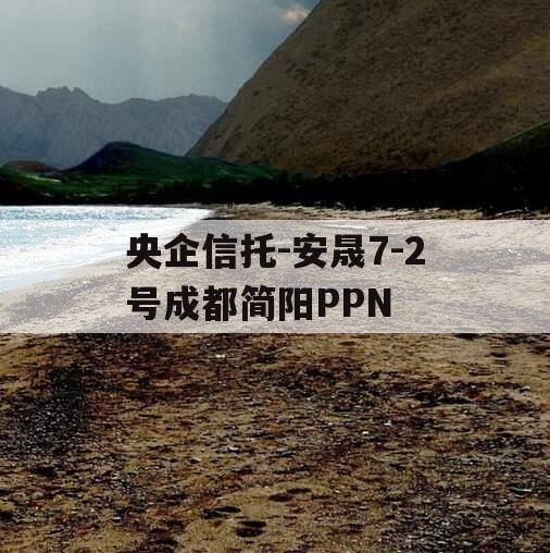 央企信托-安晟7-2号成都简阳PPN