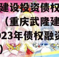 武隆建设投资债权融资计划（重庆武隆建设投资2023年债权融资计划）