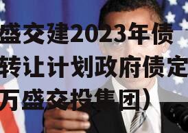 万盛交建2023年债权转让计划政府债定融（万盛交投集团）