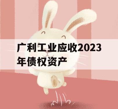 广利工业应收2023年债权资产