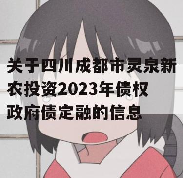 关于四川成都市灵泉新农投资2023年债权政府债定融的信息