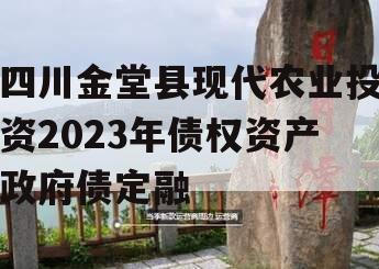 四川金堂县现代农业投资2023年债权资产政府债定融