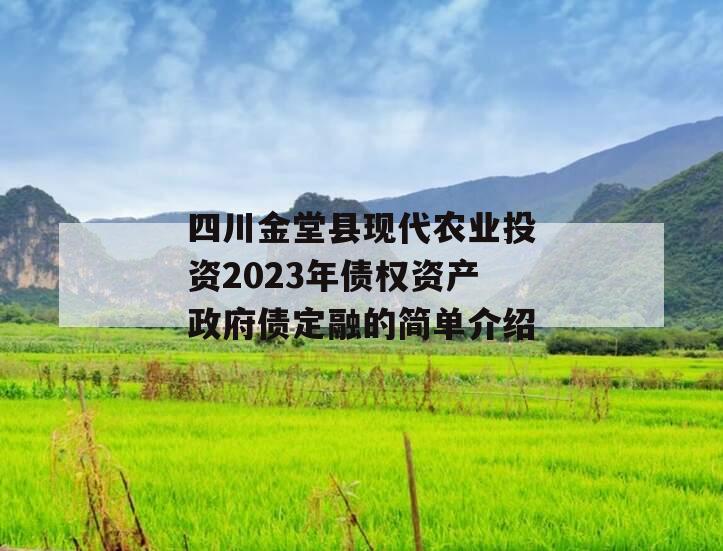 四川金堂县现代农业投资2023年债权资产政府债定融的简单介绍