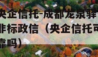 央企信托-成都龙泉驿非标政信（央企信托可靠吗）