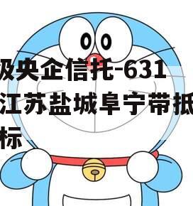 A级央企信托-631号江苏盐城阜宁带抵押非标